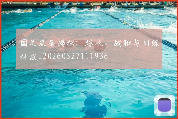 国足装备揭秘：球衣、战靴与训练科技_20260527111936