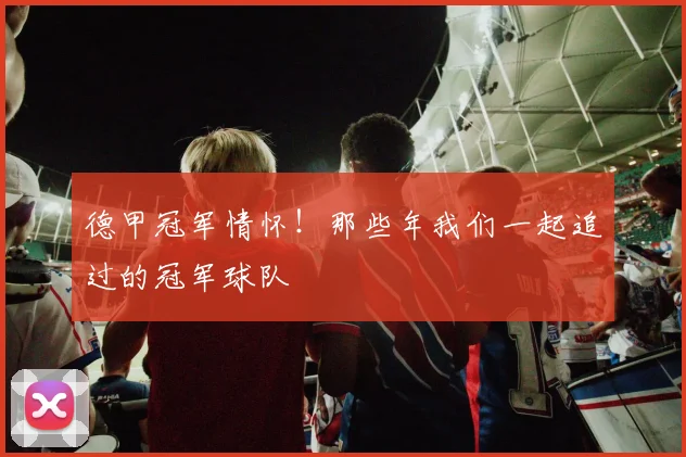 德甲冠军情怀！那些年我们一起追过的冠军球队
