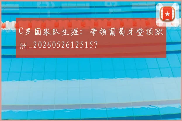 C罗国家队生涯：带领葡萄牙登顶欧洲_20260526125157