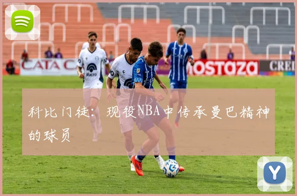 科比门徒:现役NBA中传承曼巴精神的球员