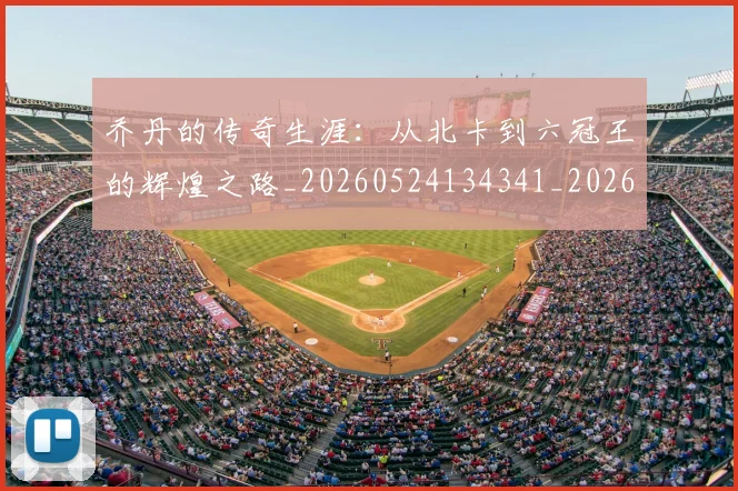 乔丹的传奇生涯：从北卡到六冠王的辉煌之路_20260524134341_20260703212550