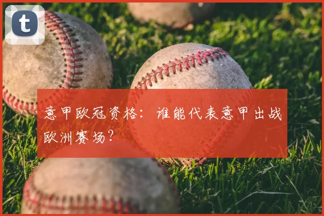 意甲欧冠资格：谁能代表意甲出战欧洲赛场？