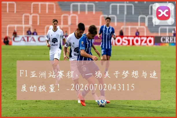 F1亚洲站赛程,一场关于梦想与速度的较量!_20260702043115