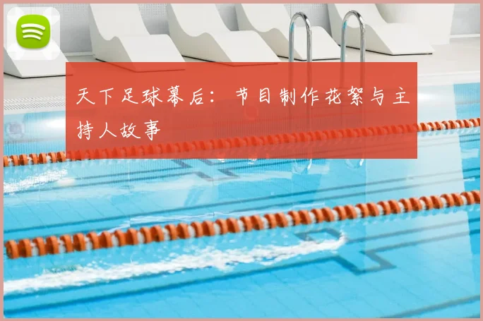 天下足球幕后:节目制作花絮与主持人故事