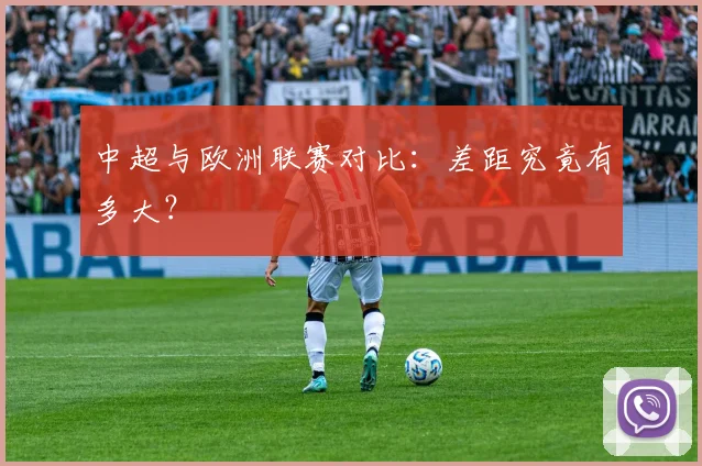 中超与欧洲联赛对比：差距究竟有多大？
