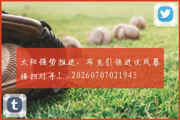 太阳强势推进，布克引领进攻风暴横扫对手！_20260707021945