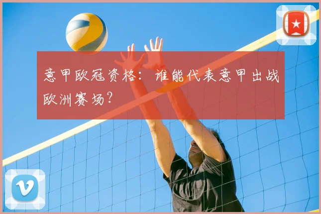 意甲欧冠资格:谁能代表意甲出战欧洲赛场?