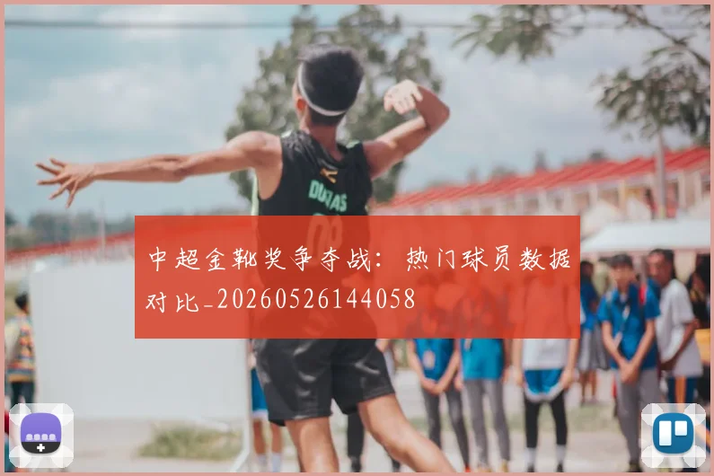中超金靴奖争夺战：热门球员数据对比_20260526144058