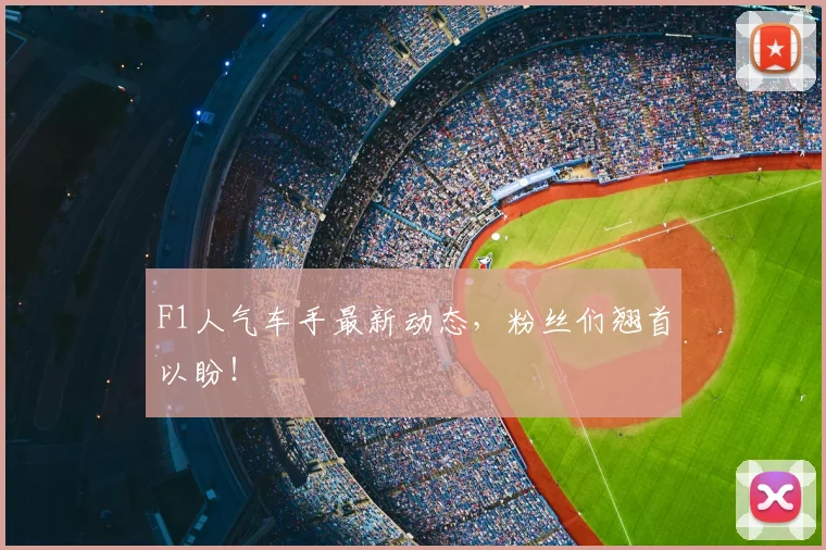 F1人气车手最新动态，粉丝们翘首以盼！