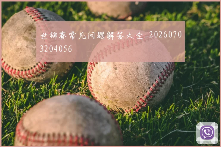 世锦赛常见问题解答大全_20260703204056