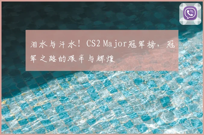 泪水与汗水！CS2 Major冠军榜，冠军之路的艰辛与辉煌