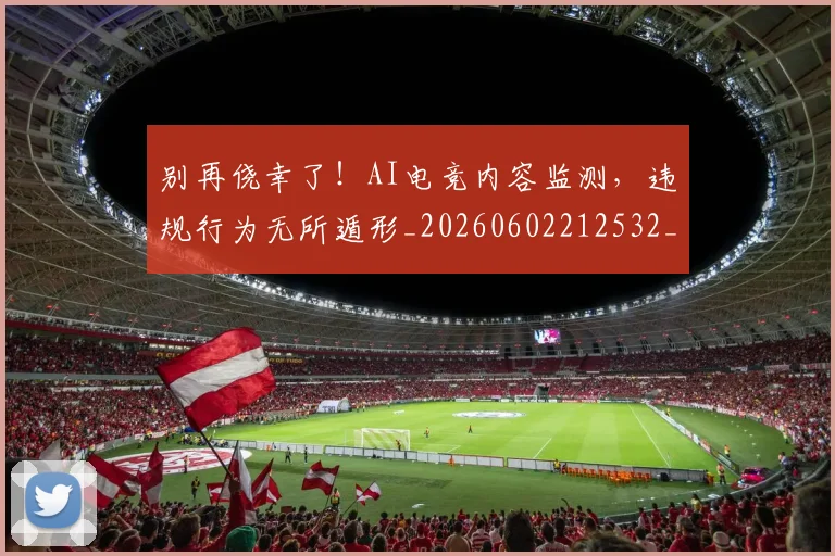 别再侥幸了!AI电竞内容监测,违规行为无所遁形_20260602212532_20260704173713