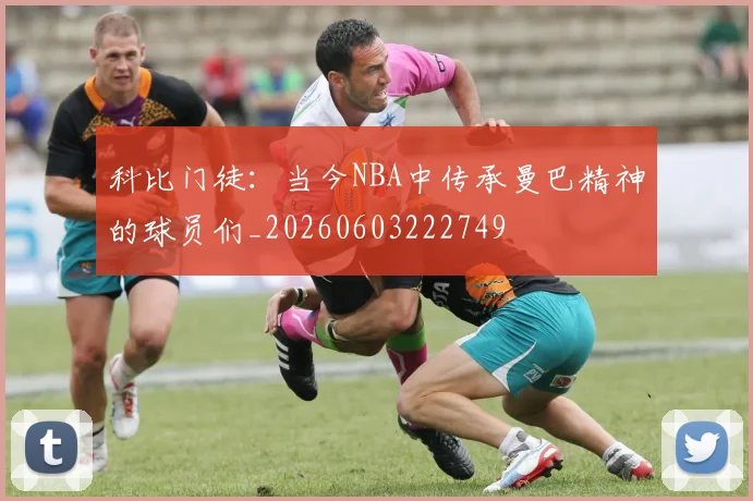 科比门徒:当今NBA中传承曼巴精神的球员们_20260603222749