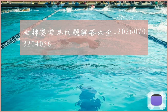 世锦赛常见问题解答大全_20260703204056