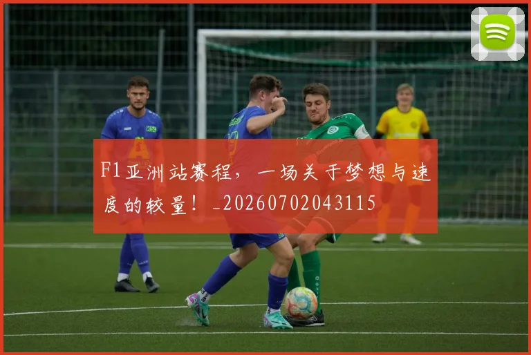 F1亚洲站赛程，一场关于梦想与速度的较量！_20260702043115