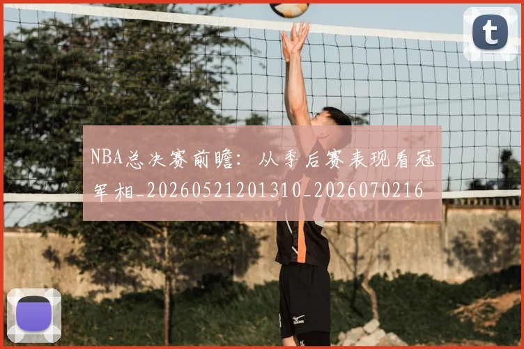 NBA总决赛前瞻：从季后赛表现看冠军相_20260521201310_20260702165105