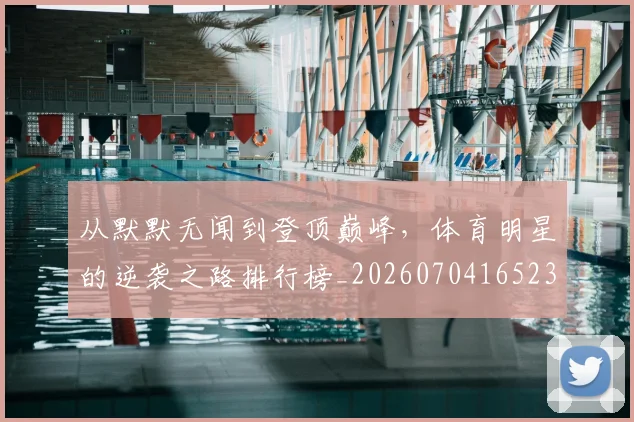 从默默无闻到登顶巅峰,体育明星的逆袭之路排行榜_20260704165232