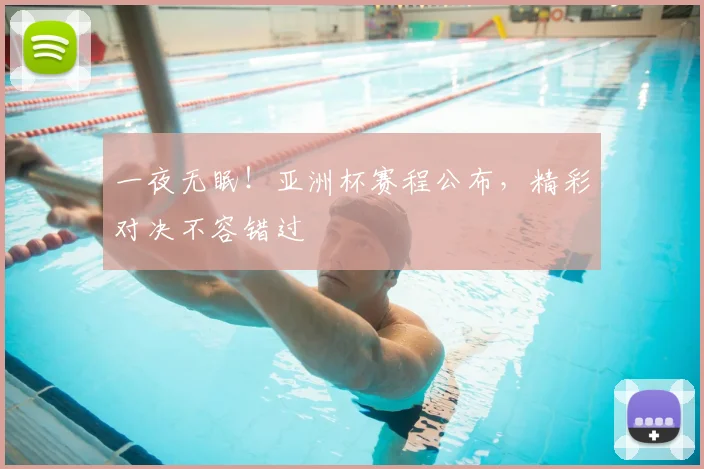 一夜无眠！亚洲杯赛程公布，精彩对决不容错过