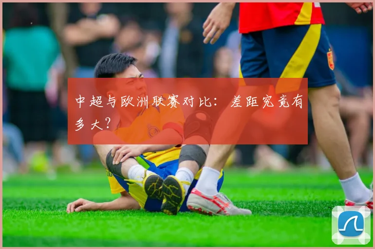 中超与欧洲联赛对比：差距究竟有多大？