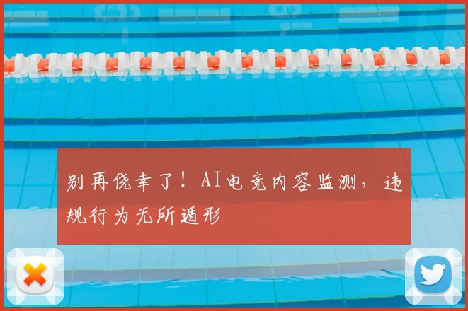 别再侥幸了！AI电竞内容监测，违规行为无所遁形