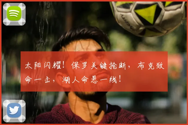 太阳闪耀!保罗关键抢断,布克致命一击,湖人命悬一线!