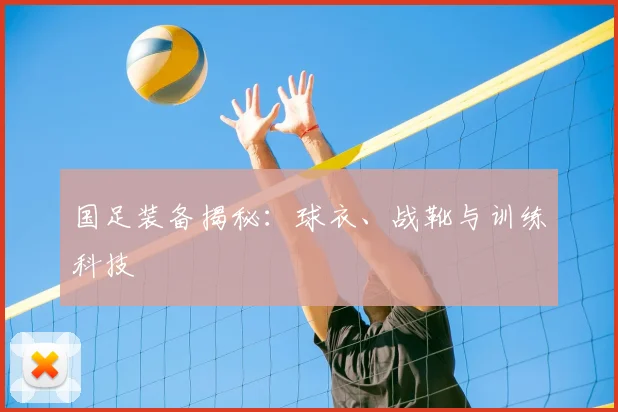 国足装备揭秘：球衣、战靴与训练科技