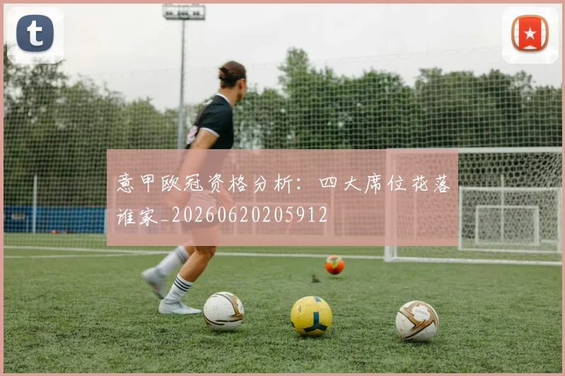 意甲欧冠资格分析：四大席位花落谁家_20260620205912