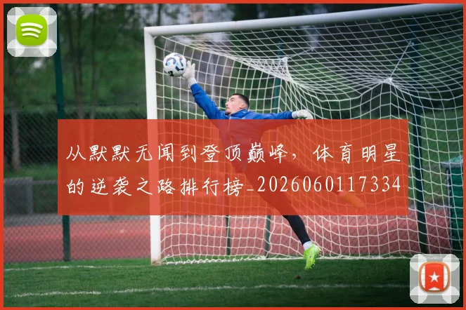 从默默无闻到登顶巅峰，体育明星的逆袭之路排行榜_20260601173343_20260704165234